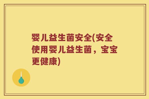 婴儿益生菌安全(安全使用婴儿益生菌，宝宝更健康)