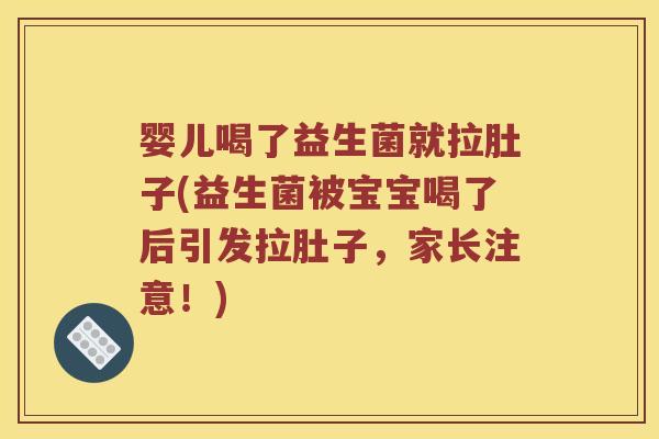 婴儿喝了益生菌就拉肚子(益生菌被宝宝喝了后引发拉肚子，家长注意！)
