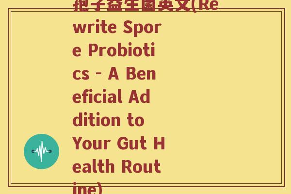 孢子益生菌英文(Rewrite Spore Probiotics - A Beneficial Addition to Your Gut Health Routine)