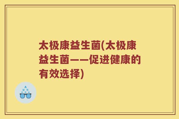 太极康益生菌(太极康益生菌——促进健康的有效选择)
