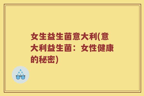 女生益生菌意大利(意大利益生菌：女性健康的秘密)