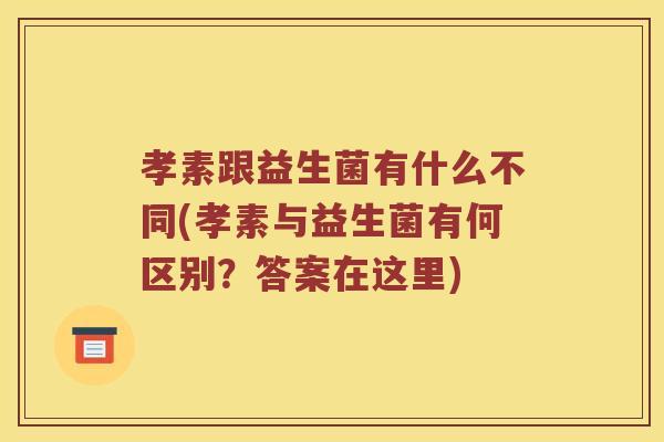 孝素跟益生菌有什么不同(孝素与益生菌有何区别？答案在这里)