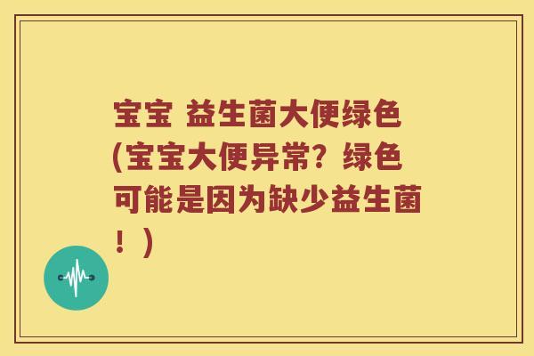 宝宝 益生菌大便绿色(宝宝大便异常？绿色可能是因为缺少益生菌！)