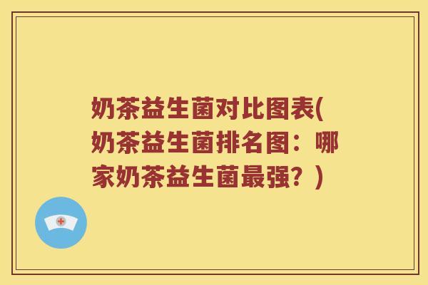 奶茶益生菌对比图表(奶茶益生菌排名图：哪家奶茶益生菌最强？)