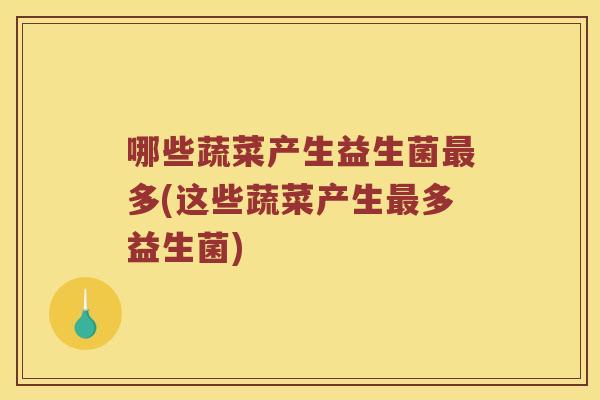 哪些蔬菜产生益生菌多(这些蔬菜产生多益生菌)