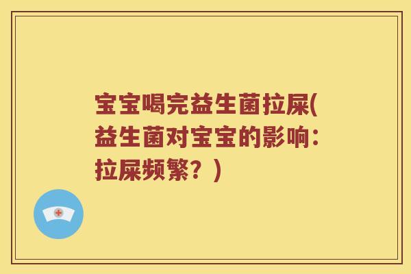 宝宝喝完益生菌拉屎(益生菌对宝宝的影响：拉屎频繁？)