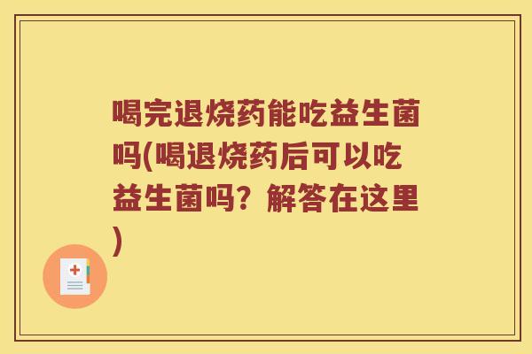 喝完退烧药能吃益生菌吗(喝退烧药后可以吃益生菌吗？解答在这里)