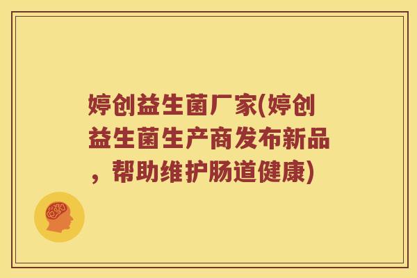 婷创益生菌厂家(婷创益生菌生产商发布新品，帮助维护肠道健康)