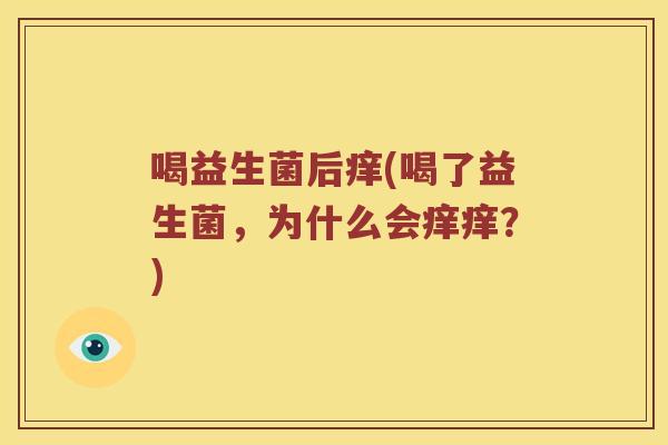 喝益生菌后痒(喝了益生菌，为什么会痒痒？)