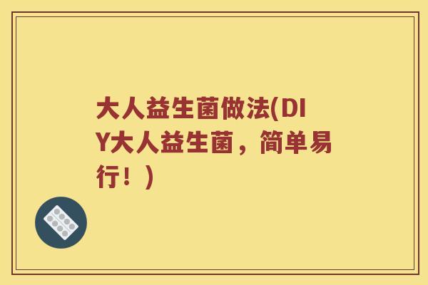 大人益生菌做法(DIY大人益生菌,简单易行!) 大人益生菌做法(DIY大人益生菌,简单易行!)