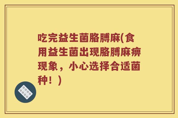 吃完益生菌胳膊麻(食用益生菌出现胳膊麻痹现象，小心选择合适菌种！)