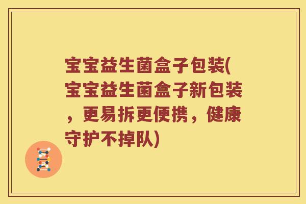 宝宝益生菌盒子包装(宝宝益生菌盒子新包装，更易拆更便携，健康守护不掉队)