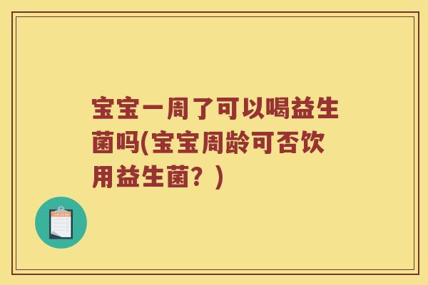 宝宝一周了可以喝益生菌吗(宝宝周龄可否饮用益生菌?) 宝宝一周了可以喝益生菌吗(宝宝周龄可否饮用益生菌?)