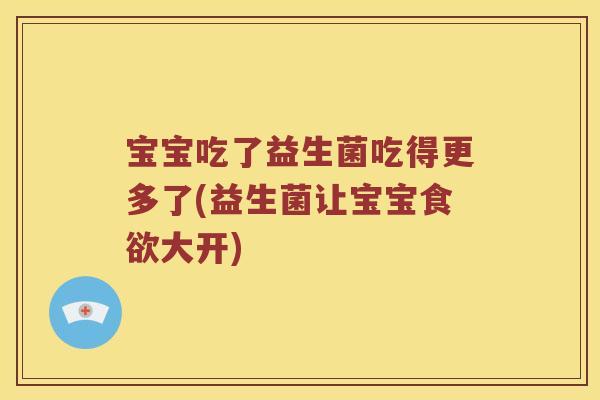 宝宝吃了益生菌吃得更多了(益生菌让宝宝食欲大开)