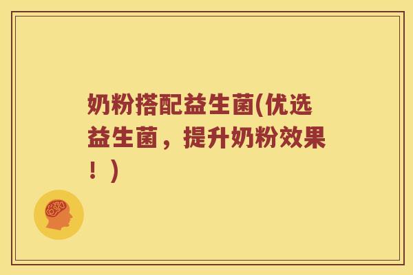 奶粉搭配益生菌(优选益生菌，提升奶粉效果！)