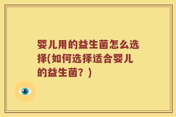 婴儿用的益生菌怎么选择(如何选择适合婴儿的益生菌？)