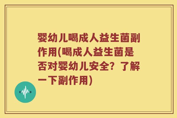 婴幼儿喝成人益生菌副作用(喝成人益生菌是否对婴幼儿安全？了解一下副作用)