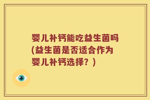 婴儿补钙能吃益生菌吗(益生菌是否适合作为婴儿补钙选择？)