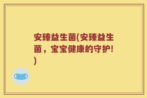 安臻益生菌(安臻益生菌，宝宝健康的守护!)