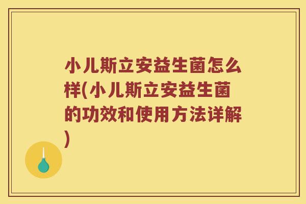 小儿斯立安益生菌怎么样(小儿斯立安益生菌的功效和使用方法详解)