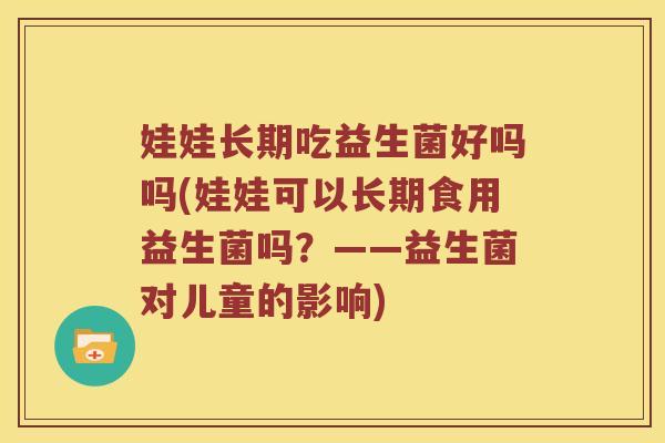 娃娃长期吃益生菌好吗吗(娃娃可以长期食用益生菌吗？——益生菌对儿童的影响)