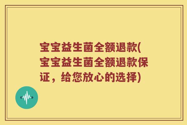 宝宝益生菌全额退款(宝宝益生菌全额退款保证，给您放心的选择)