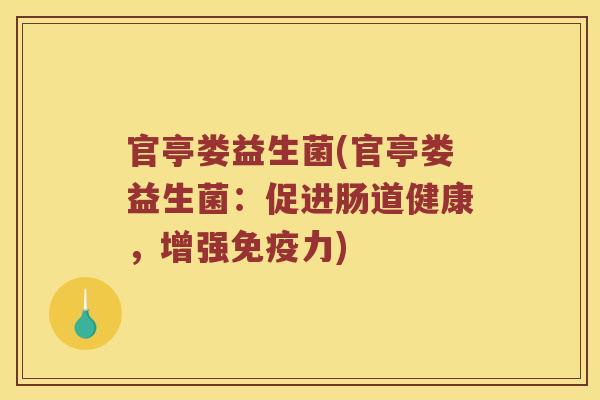 官亭娄益生菌(官亭娄益生菌：促进肠道健康，增强免疫力)