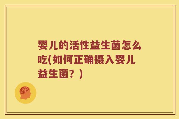 婴儿的活性益生菌怎么吃(如何正确摄入婴儿益生菌？)