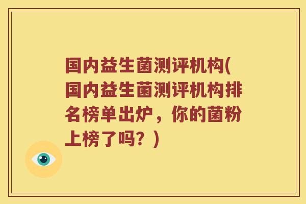 国内益生菌测评机构(国内益生菌测评机构排名榜单出炉，你的菌粉上榜了吗？)