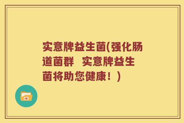 实意牌益生菌(强化肠道菌群 实意牌益生菌将助您健康!) 实意牌益生菌(强化肠道菌群 实意牌益生菌将助您健康!)