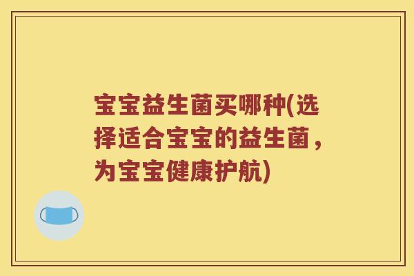 宝宝益生菌买哪种(选择适合宝宝的益生菌，为宝宝健康护航)