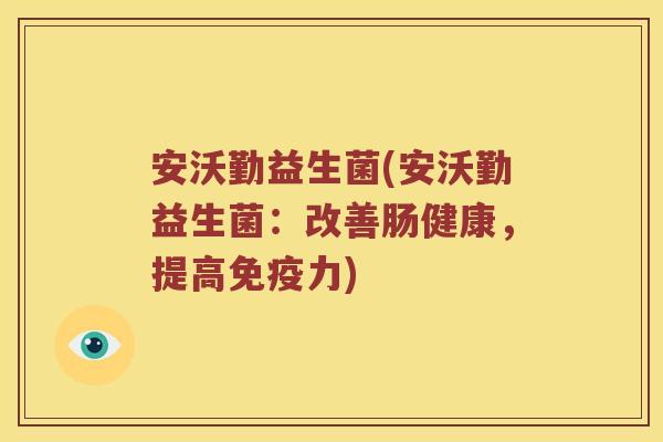 安沃勤益生菌(安沃勤益生菌：改善肠健康，提高免疫力)