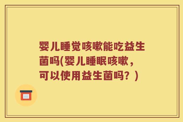 婴儿睡觉能吃益生菌吗(婴儿，可以使用益生菌吗？)