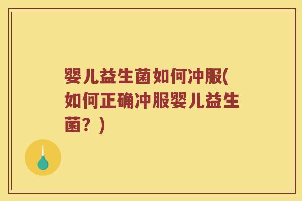 婴儿益生菌如何冲服(如何正确冲服婴儿益生菌？)