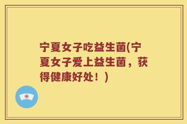 宁夏女子吃益生菌(宁夏女子爱上益生菌,获得健康好处!) 宁夏女子吃益生菌(宁夏女子爱上益生菌,获得健康好处!)