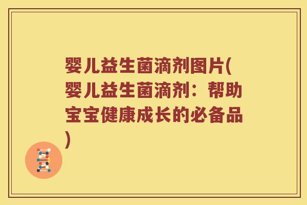 婴儿益生菌滴剂图片(婴儿益生菌滴剂：帮助宝宝健康成长的必备品)