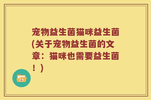 宠物益生菌猫咪益生菌(关于宠物益生菌的文章：猫咪也需要益生菌！)