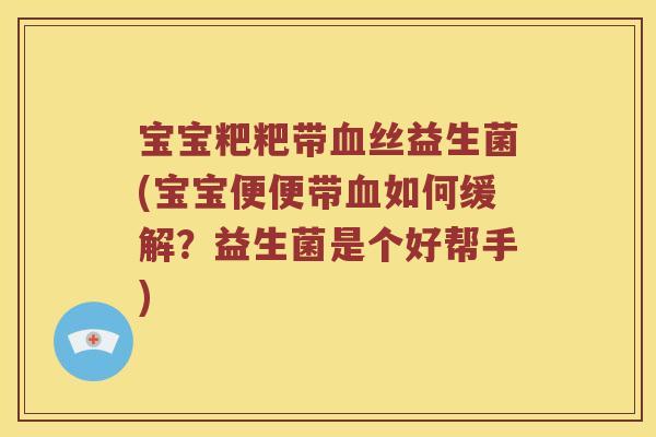 宝宝粑粑带丝益生菌(宝宝便便带如何缓解?益生菌是个好帮手) 宝宝粑粑带丝益生菌(宝宝便便带如何缓解?益生菌是个好帮手)