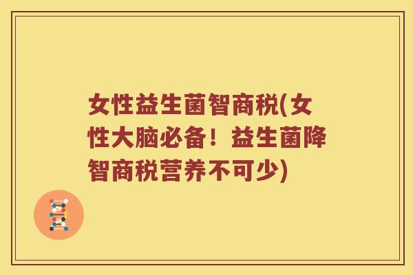 女性益生菌智商税(女性大脑必备!益生菌降智商税营养不可少) 女性益生菌智商税(女性大脑必备!益生菌降智商税营养不可少)