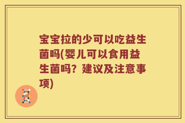 宝宝拉的少可以吃益生菌吗(婴儿可以食用益生菌吗?建议及注意事项) 宝宝拉的少可以吃益生菌吗(婴儿可以食用益生菌吗?建议及注意事项)