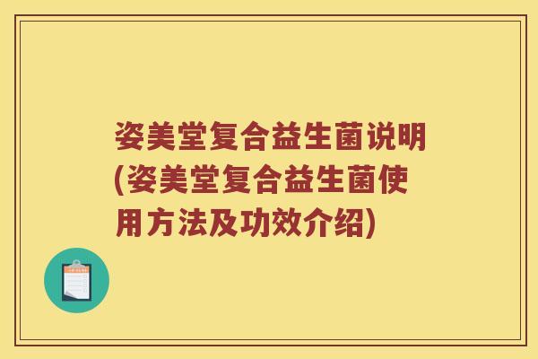 姿美堂复合益生菌说明(姿美堂复合益生菌使用方法及功效介绍)