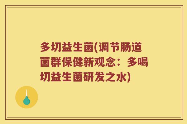 多切益生菌(调节肠道菌群保健新观念：多喝切益生菌研发之水)