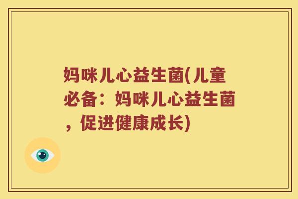 妈咪儿心益生菌(儿童必备：妈咪儿心益生菌，促进健康成长)