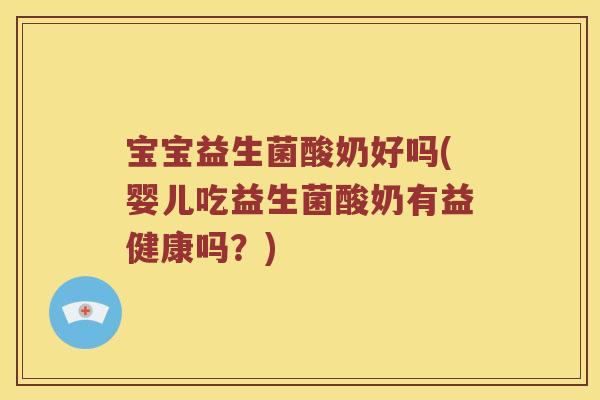 宝宝益生菌酸奶好吗(婴儿吃益生菌酸奶有益健康吗？)