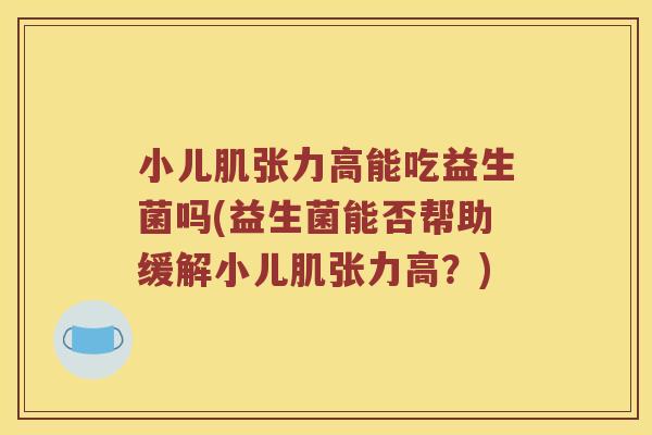 小儿肌张力高能吃益生菌吗(益生菌能否帮助缓解小儿肌张力高？)