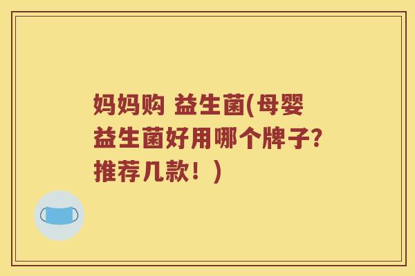 妈妈购 益生菌(母婴益生菌好用哪个牌子？推荐几款！)