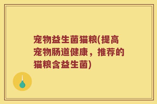 宠物益生菌猫粮(提高宠物肠道健康，推荐的猫粮含益生菌)