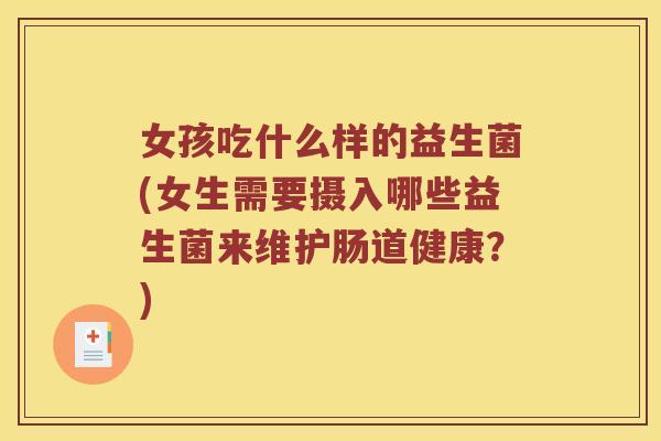 女孩吃什么样的益生菌(女生需要摄入哪些益生菌来维护肠道健康?) 女孩吃什么样的益生菌(女生需要摄入哪些益生菌来维护肠道健康?)