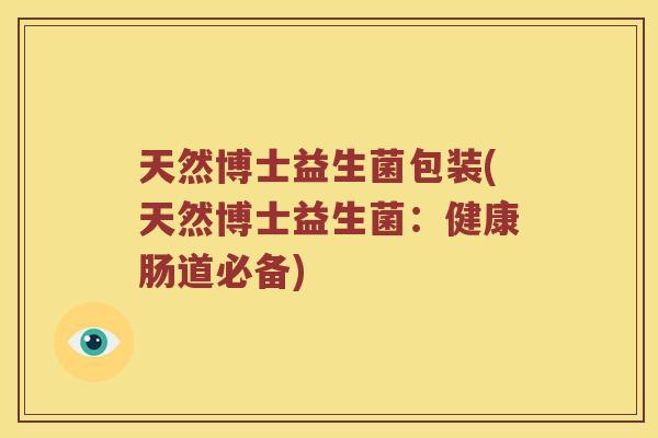 天然博士益生菌包装(天然博士益生菌：健康肠道必备)