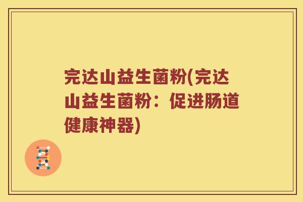 完达山益生菌粉(完达山益生菌粉：促进肠道健康神器)